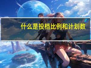 什么是投档比例和计划数