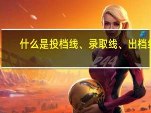 什么是投档线、录取线、出档线