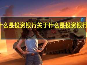 什么是投资银行 关于什么是投资银行的介绍