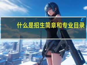 什么是招生简章和专业目录