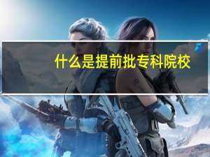 什么是提前批专科院校