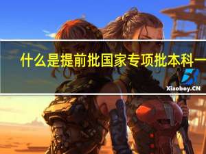 什么是提前批国家专项批本科一批
