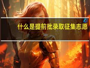 什么是提前批录取征集志愿