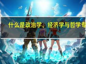 什么是政治学、经济学与哲学专业