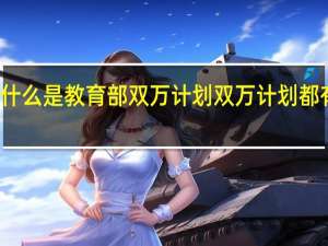 什么是教育部双万计划 双万计划都有什么
