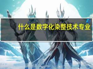 什么是数字化染整技术专业
