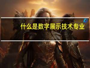什么是数字展示技术专业
