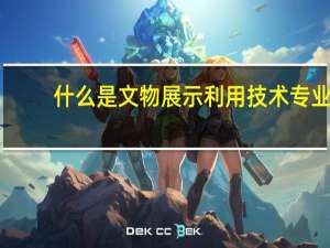 什么是文物展示利用技术专业