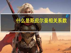 什么是斯皮尔曼相关系数？