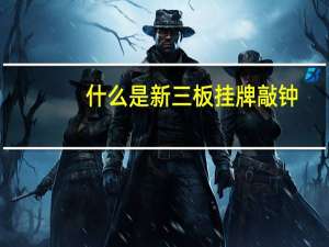 什么是新三板挂牌敲钟