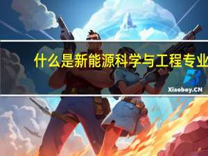 什么是新能源科学与工程专业