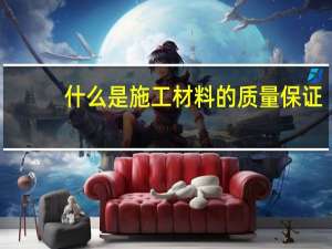什么是施工材料的质量保证