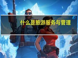 什么是旅游服务与管理