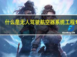 什么是无人驾驶航空器系统工程专业