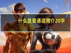 什么是普通话简介20字（什么是普通话）