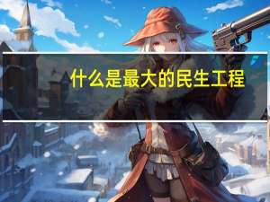 什么是最大的民生工程
