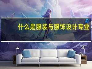 什么是服装与服饰设计专业