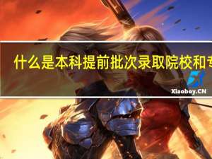 什么是本科提前批次录取院校和专业