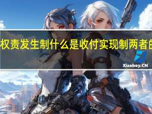 什么是权责发生制什么是收付实现制两者的区别在哪里