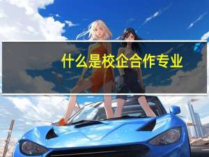 什么是校企合作专业