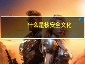什么是核安全文化