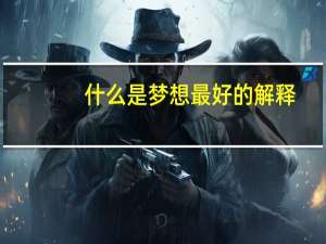 什么是梦想最好的解释（什么是梦想）