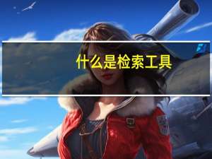 什么是检索工具