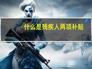 什么是残疾人两项补贴