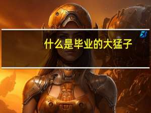 什么是毕业的大猛子