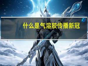 什么是气溶胶传播新冠（什么是气溶胶传播）