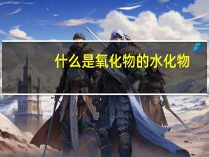 什么是氧化物的水化物（什么是氧化物）
