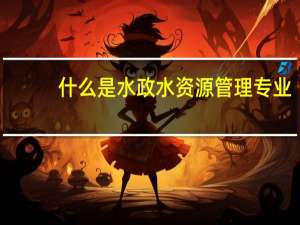什么是水政水资源管理专业