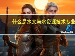 什么是水文与水资源技术专业