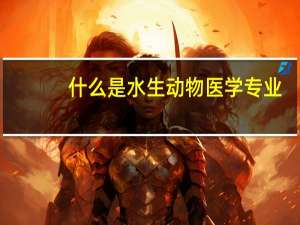 什么是水生动物医学专业