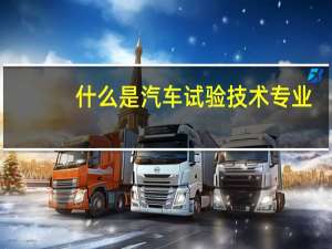 什么是汽车试验技术专业