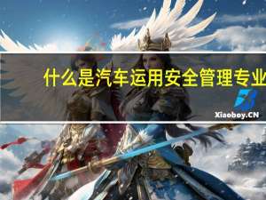什么是汽车运用安全管理专业