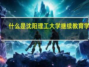 什么是沈阳理工大学继续教育学院