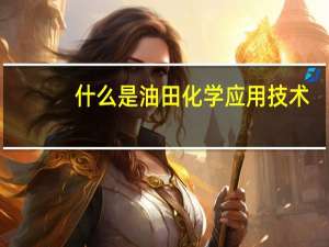 什么是油田化学应用技术