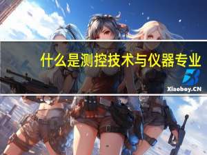 什么是测控技术与仪器专业