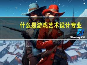 什么是游戏艺术设计专业