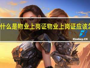 什么是物业上岗证 物业上岗证应该怎么考