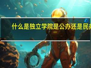 什么是独立学院是公办还是民办
