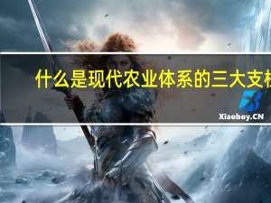 什么是现代农业体系的三大支柱