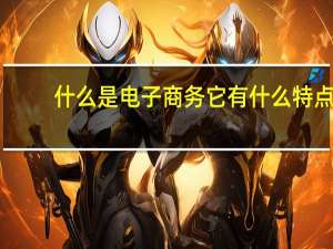 什么是电子商务它有什么特点（什么是电子商务）