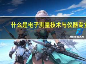 什么是电子测量技术与仪器专业