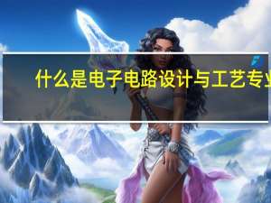 什么是电子电路设计与工艺专业