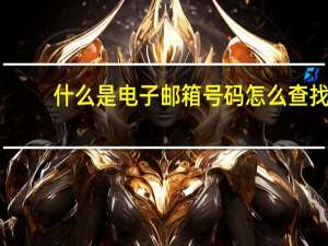 什么是电子邮箱号码怎么查找（什么是电子邮箱）
