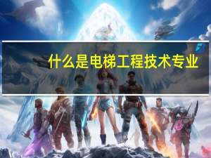什么是电梯工程技术专业