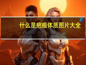 什么是疤痕体质图片大全（什么是疤痕体质）