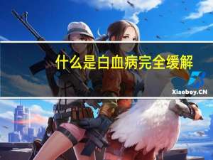 什么是白血病完全缓解（什么是白血病）
